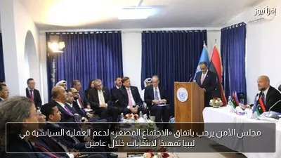مجلس الأمن يرحب باتفاق «الاجتماع المصغر» لدعم العملية السياسية في ليبيا تمهيدًا لانتخابات خلال عامين