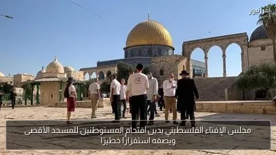 مجلس الإفتاء الفلسطيني يدين اقتحام المستوطنين للمسجد الأقصى ويصفه استفزازًا خطيرًا