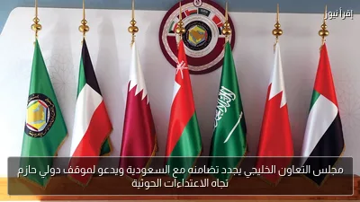 مجلس التعاون الخليجي يجدد تضامنه مع السعودية ويدعو لموقف دولي حازم تجاه الاعتداءات الحوثية
