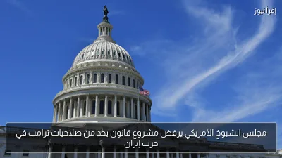 مجلس الشيوخ الأمريكي يرفض مشروع قانون يحد من صلاحيات ترامب في حرب إيران