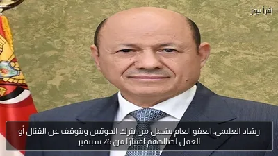 رشاد العليمي: العفو العام يشمل من يترك الحوثيين ويتوقف عن القتال أو العمل لصالحهم اعتبارًا من 26 سبتمبر