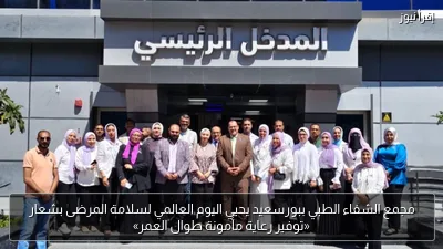 مجمع الشفاء الطبي ببورسعيد يحيي اليوم العالمي لسلامة المرضى بشعار «توفير رعاية مأمونة طوال العمر»