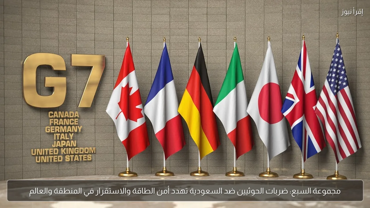 مجموعة السبع: ضربات الحوثيين ضد السعودية تهدد أمن الطاقة والاستقرار في المنطقة والعالم