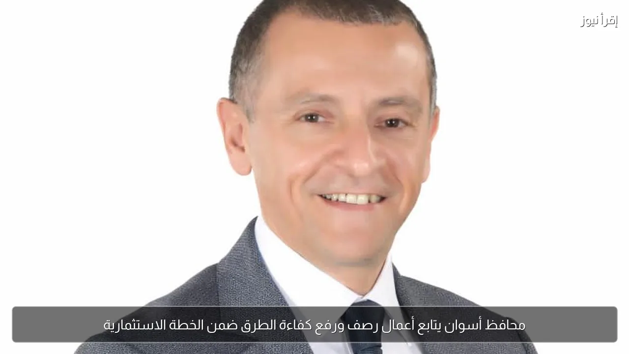محافظ أسوان يتابع أعمال رصف ورفع كفاءة الطرق ضمن الخطة الاستثمارية