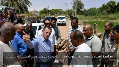 محافظ أسوان يتفقد قرية غرب أسوان ويوجه بسرعة رفع المخلفات وتمهيد الطريق