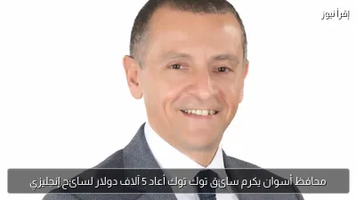 محافظ أسوان يكرم سائق توك توك أعاد 5 آلاف دولار لسائح إنجليزي