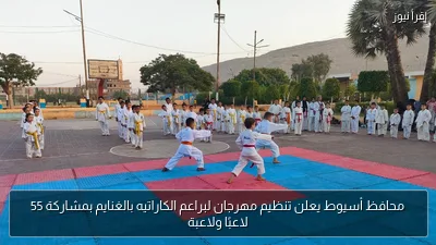 محافظ أسيوط يعلن تنظيم مهرجان لبراعم الكاراتيه بالغنايم بمشاركة 55 لاعبًا ولاعبة
