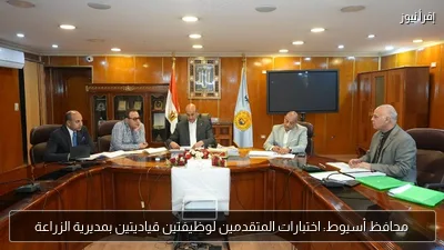 محافظ أسيوط: اختبارات المتقدمين لوظيفتين قياديتين بمديرية الزراعة