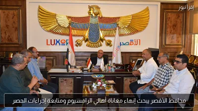محافظ الأقصر يبحث إنهاء معاناة أهالي الرامسيوم ومتابعة إجراءات الحصر