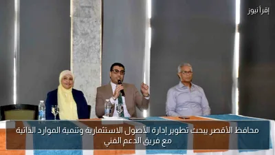 محافظ الأقصر يبحث تطوير إدارة الأصول الاستثمارية وتنمية الموارد الذاتية مع فريق الدعم الفني