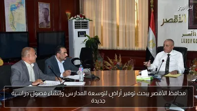 محافظ الأقصر يبحث توفير أراضٍ لتوسعة المدارس وإنشاء فصول دراسية جديدة