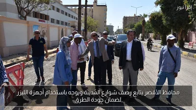 محافظ الأقصر يتابع رصف شوارع المدينة ويوجه باستخدام أجهزة الليزر لضمان جودة الطرق