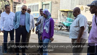 محافظ الأقصر يتابع رصف شارع خالد بن الوليد بالعوامية ويوجه بإزالة أي معوقات