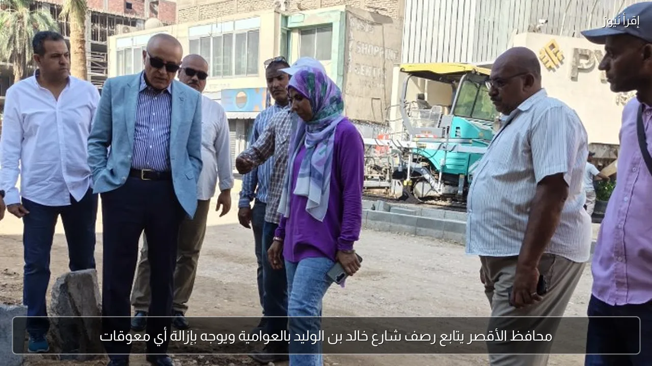 محافظ الأقصر يتابع رصف شارع خالد بن الوليد بالعوامية ويوجه بإزالة أي معوقات