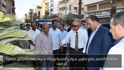 محافظ الأقصر يتابع تطوير شوارع المدينة ويؤكد سرعة إنهاء المرافق تمهيدًا للرصف