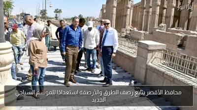 محافظ الأقصر يتابع رصف الطرق والأرصفة استعدادًا للموسم السياحي الجديد