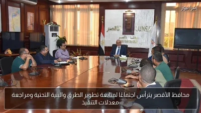 محافظ الأقصر يترأس اجتماعًا لمتابعة تطوير الطرق والبنية التحتية ومراجعة معدلات التنفيذ