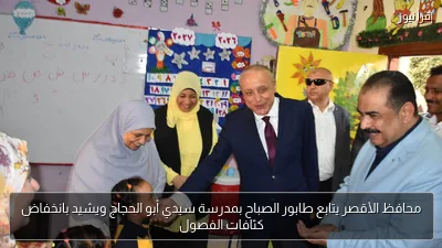 محافظ الأقصر يتابع طابور الصباح بمدرسة سيدي أبو الحجاج ويشيد بانخفاض كثافات الفصول