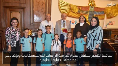 محافظ الأقصر يستقبل مديرة مدرسة الراهبات الفرنسيسكانيات ويؤكد دعم المحافظة للعملية التعليمية