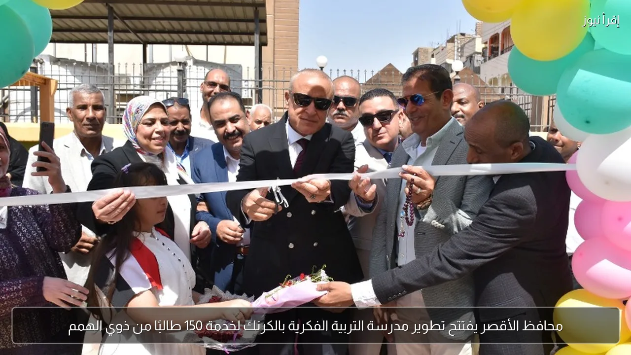 محافظ الأقصر يفتتح تطوير مدرسة التربية الفكرية بالكرنك لخدمة 150 طالبًا من ذوي الهمم