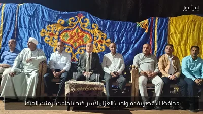 محافظ الأقصر يقدم واجب العزاء لأسر ضحايا حادث أرمنت الحيط