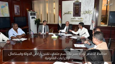محافظ الأقصر يوجه بسرعة حسم ملفات تقنين أراضي الدولة واستكمال الإجراءات القانونية