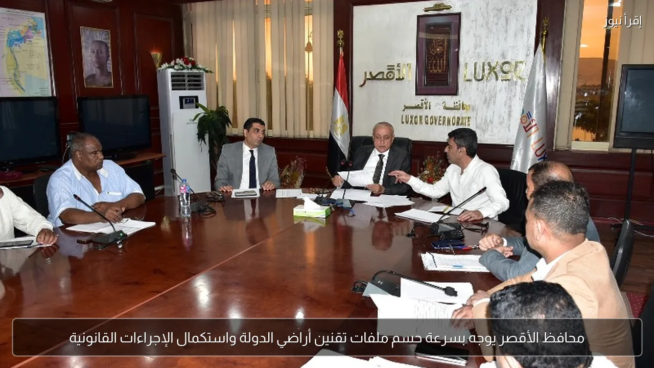 محافظ الأقصر يوجه بسرعة حسم ملفات تقنين أراضي الدولة واستكمال الإجراءات القانونية