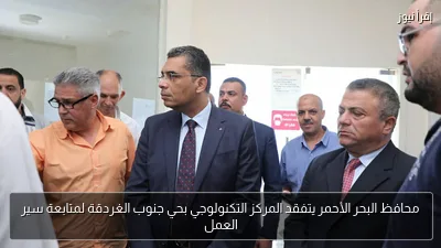 محافظ البحر الأحمر يتفقد المركز التكنولوجي بحي جنوب الغردقة لمتابعة سير العمل