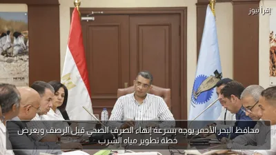 محافظ البحر الأحمر يوجه بسرعة إنهاء الصرف الصحي قبل الرصف ويعرض خطة تطوير مياه الشرب