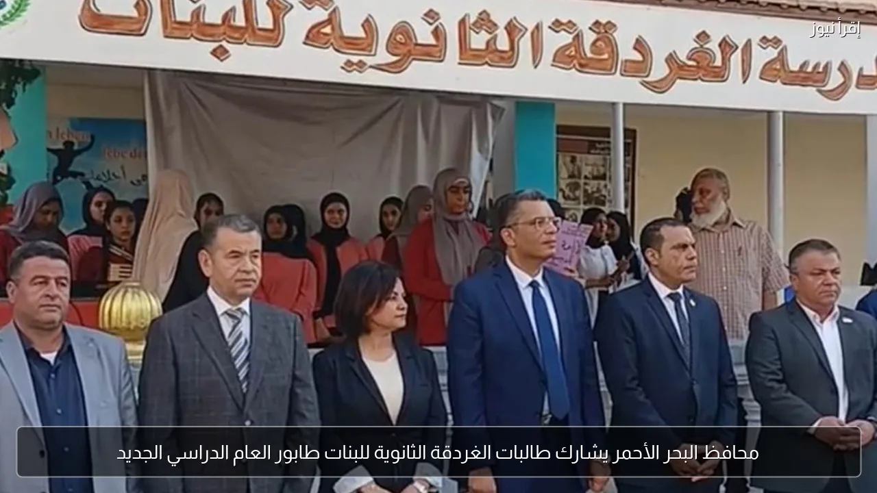 محافظ البحر الأحمر يشارك طالبات الغردقة الثانوية للبنات طابور العام الدراسي الجديد