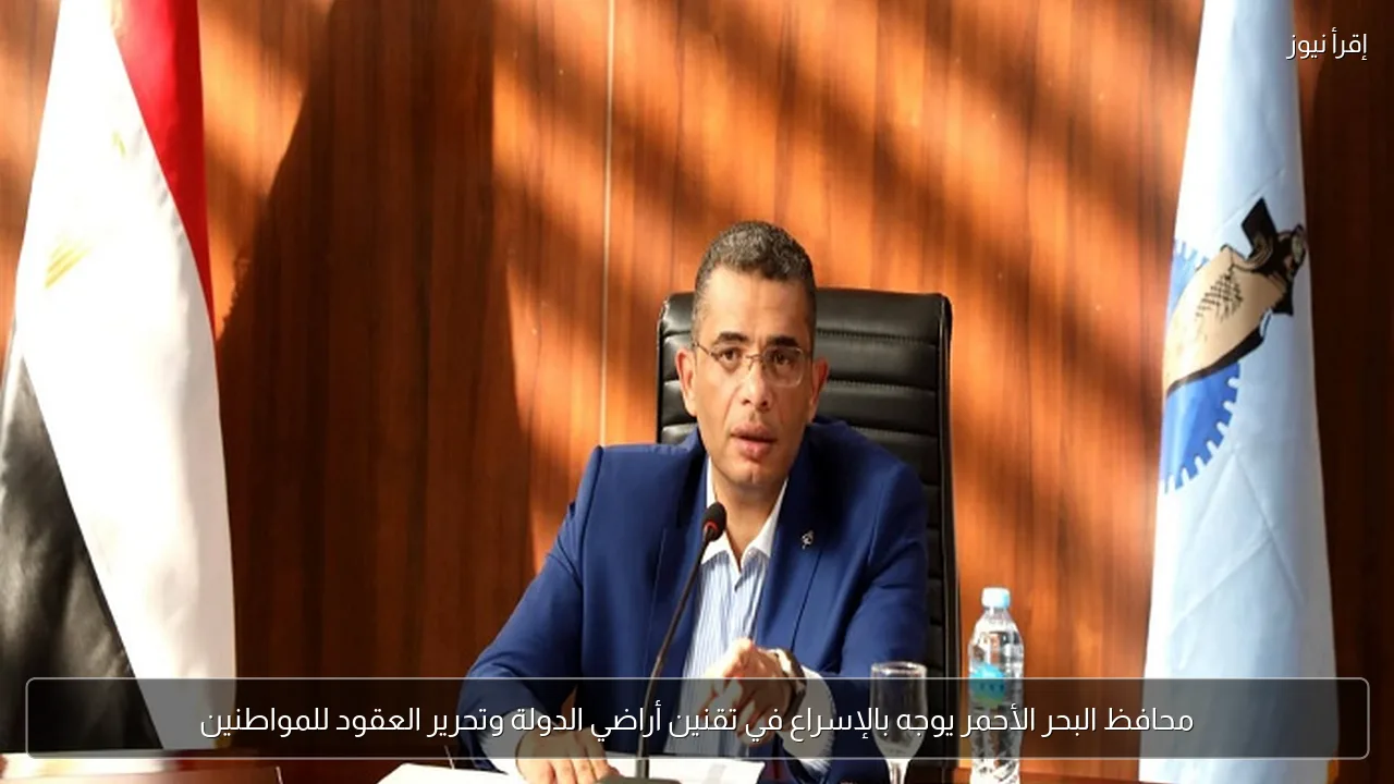 محافظ البحر الأحمر يوجه بالإسراع في تقنين أراضي الدولة وتحرير العقود للمواطنين