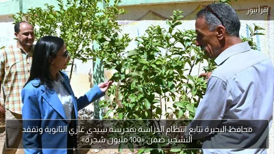 محافظ البحيرة تتابع انتظام الدراسة بمدرسة سيدي غازي الثانوية وتفقد التشجير ضمن «100 مليون شجرة»