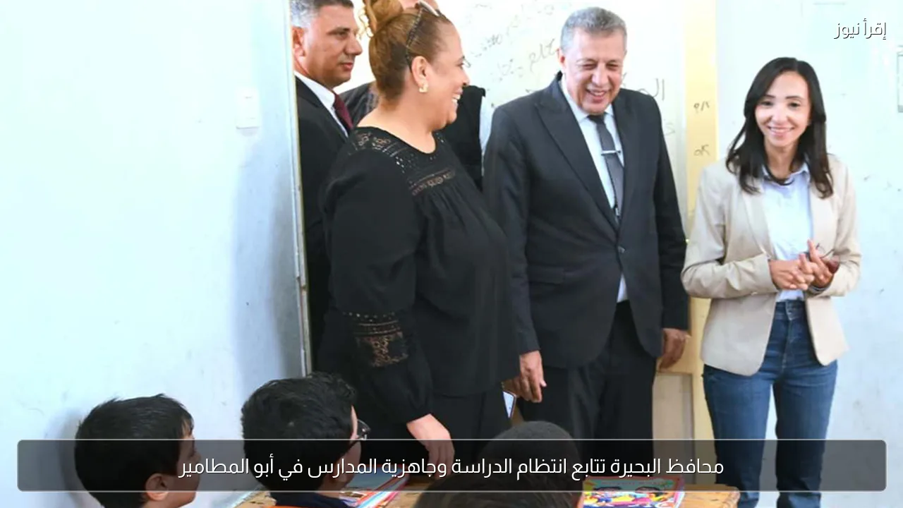 محافظ البحيرة تتابع انتظام الدراسة وجاهزية المدارس في أبو المطامير