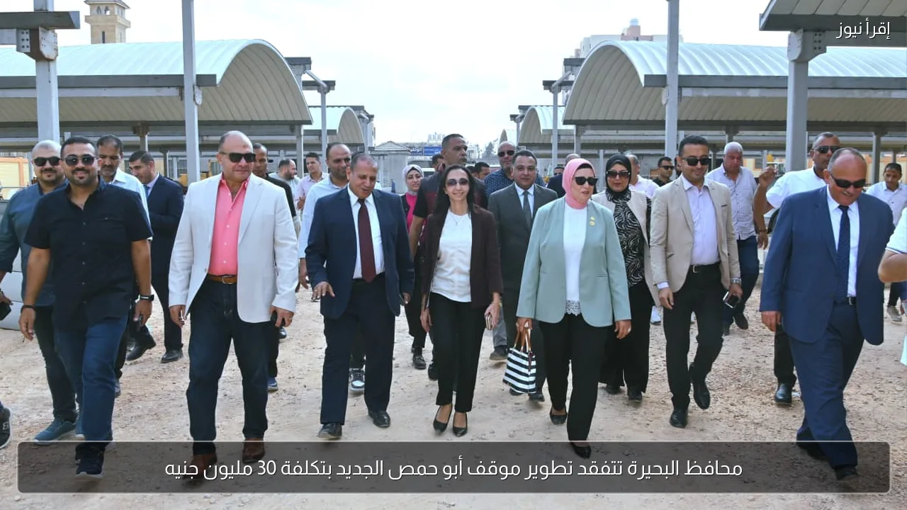 محافظ البحيرة تتفقد تطوير موقف أبو حمص الجديد بتكلفة 30 مليون جنيه