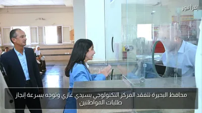 محافظ البحيرة تتفقد المركز التكنولوجي بسيدي غازي وتوجه بسرعة إنجاز طلبات المواطنين