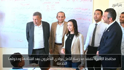 محافظ البحيرة تتفقد مدرسة الأمل بوادي النطرون بعد افتتاحها ودخولها الخدمة