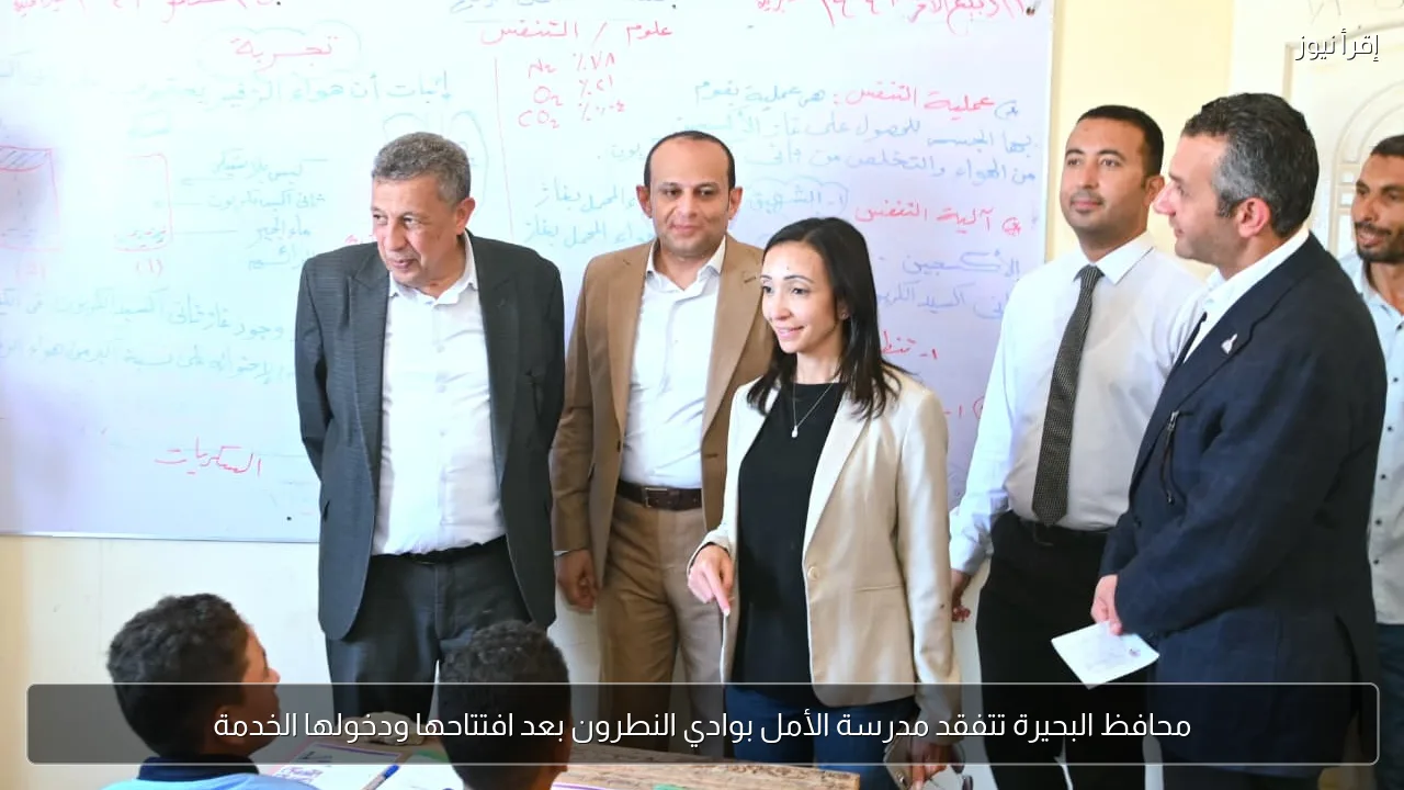 محافظ البحيرة تتفقد مدرسة الأمل بوادي النطرون بعد افتتاحها ودخولها الخدمة