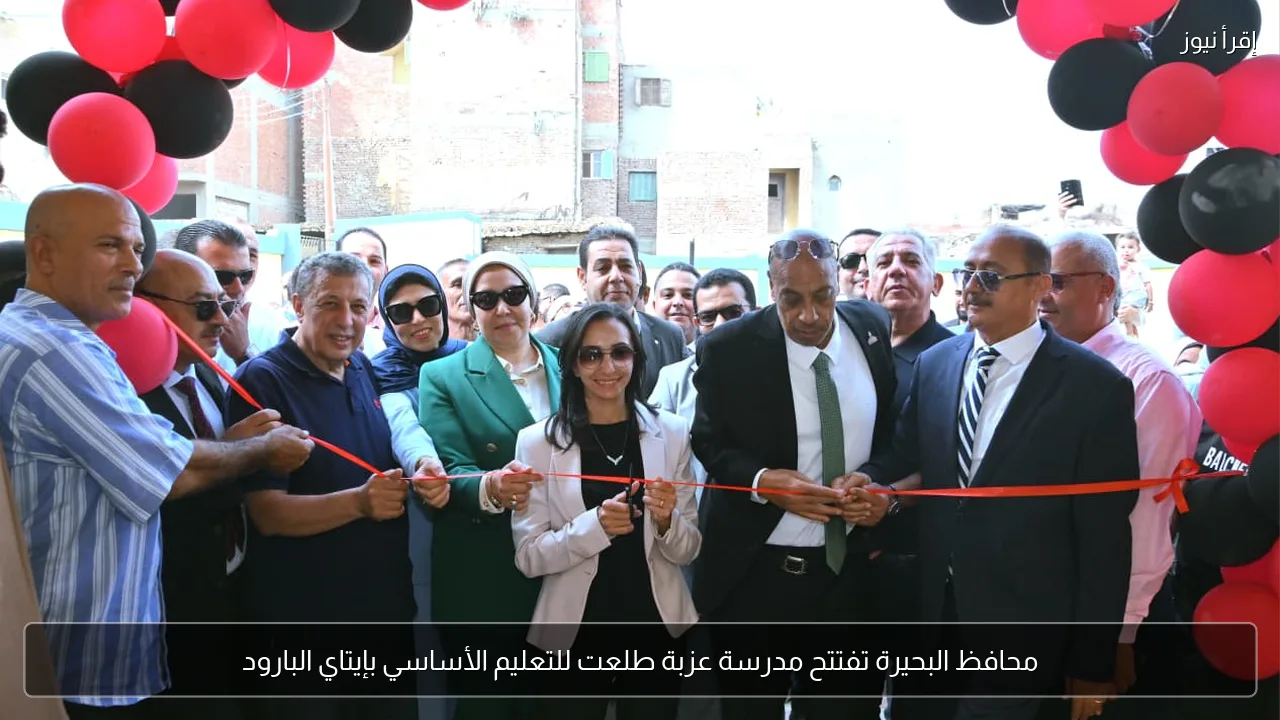 محافظ البحيرة تفتتح مدرسة عزبة طلعت للتعليم الأساسي بإيتاي البارود