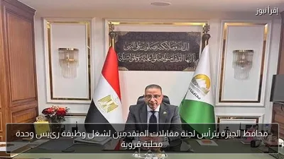 محافظ الجيزة يترأس لجنة مقابلات المتقدمين لشغل وظيفة رئيس وحدة محلية قروية