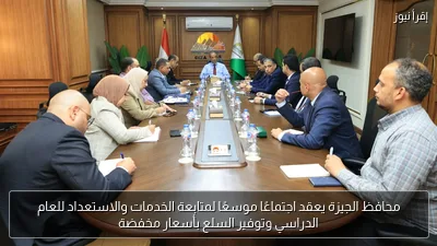 محافظ الجيزة يعقد اجتماعًا موسعًا لمتابعة الخدمات والاستعداد للعام الدراسي وتوفير السلع بأسعار مخفضة