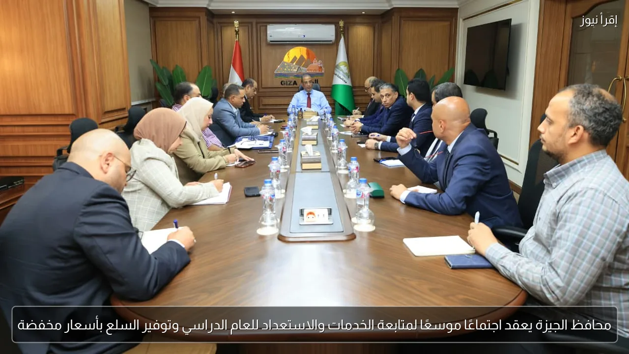 محافظ الجيزة يعقد اجتماعًا موسعًا لمتابعة الخدمات والاستعداد للعام الدراسي وتوفير السلع بأسعار مخفضة