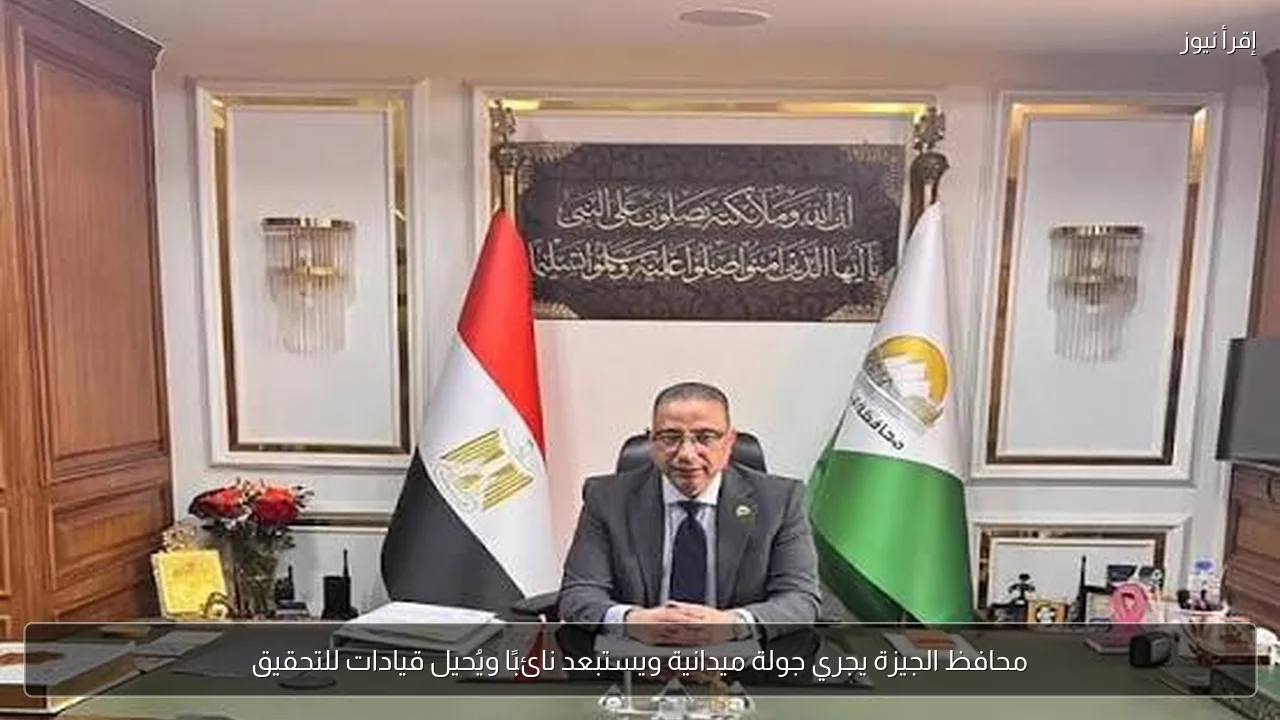 محافظ الجيزة يجري جولة ميدانية ويستبعد نائبًا ويُحيل قيادات للتحقيق