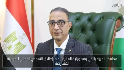 محافظ الجيزة يلتقي وفد وزارة المالية لبحث إطلاق النموذج الوطني للموازنة التشاركية