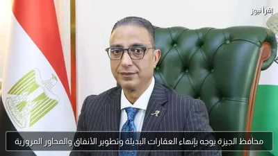 محافظ الجيزة يوجه بإنهاء العقارات البديلة وتطوير الأنفاق والمحاور المرورية