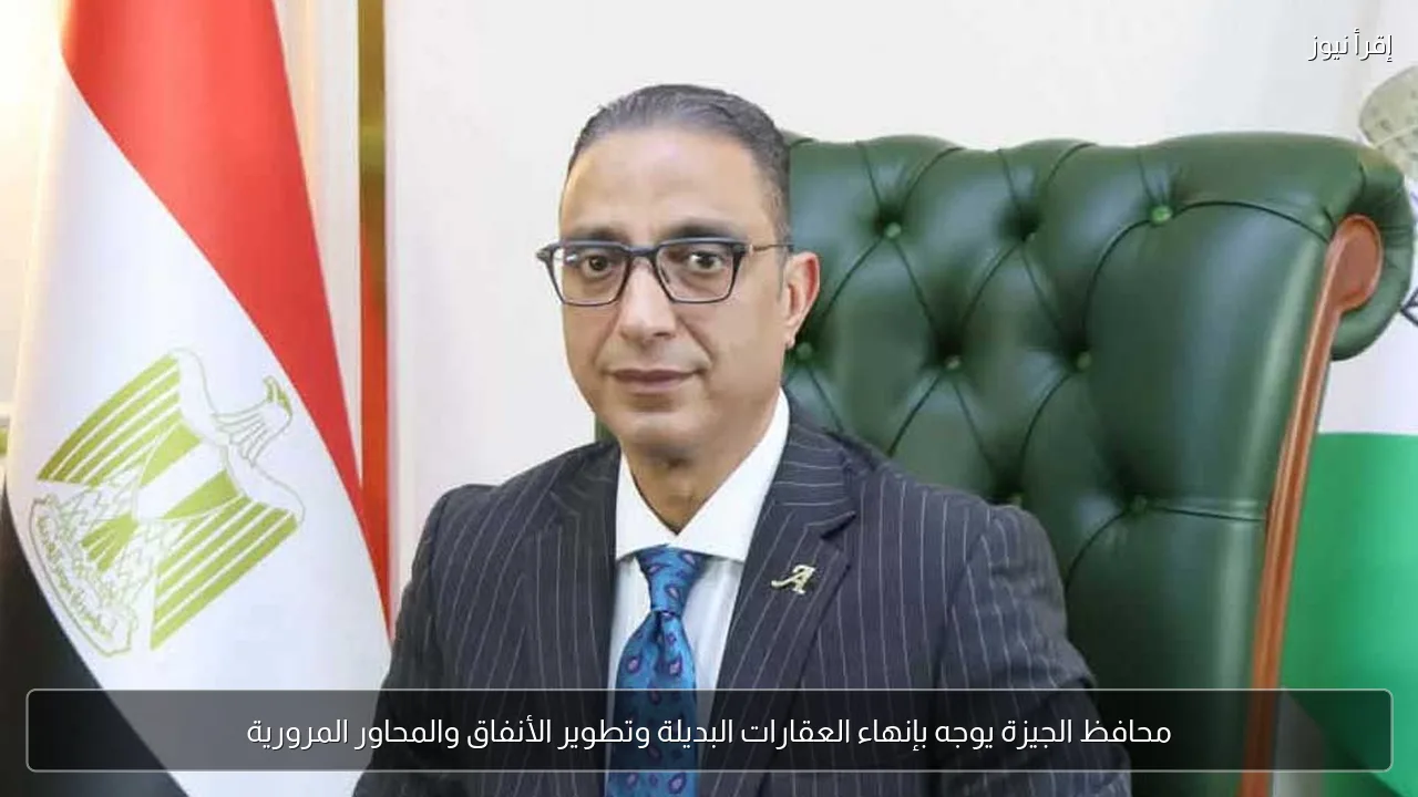 محافظ الجيزة يوجه بإنهاء العقارات البديلة وتطوير الأنفاق والمحاور المرورية