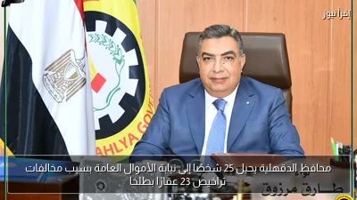 محافظ الدقهلية يحيل 25 شخصًا إلى نيابة الأموال العامة بسبب مخالفات تراخيص 23 عقارًا بطلخا