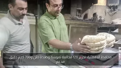 محافظ الدقهلية: تحرير 128 مخالفة تموينية وضبط طن و700 كجم دقيق مدعم