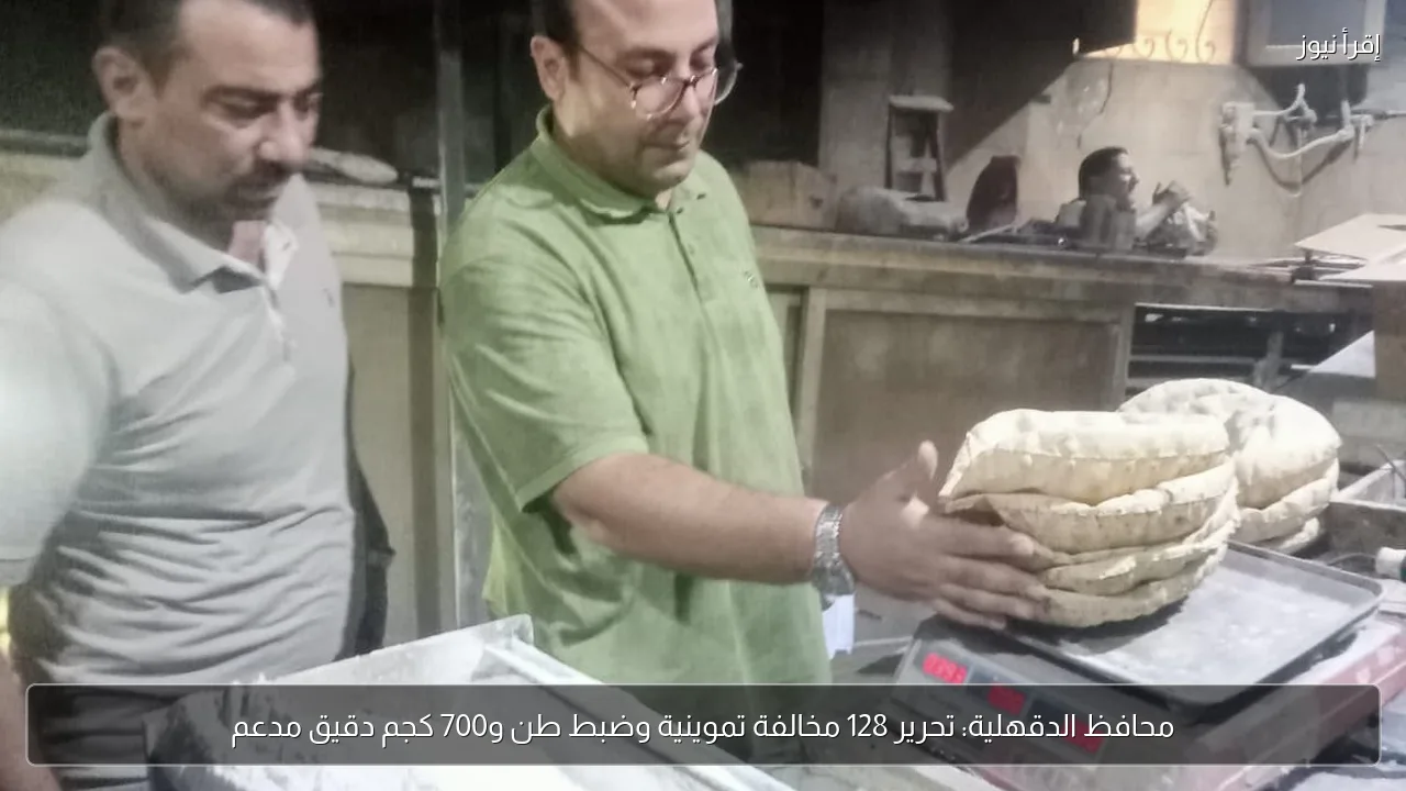 محافظ الدقهلية: تحرير 128 مخالفة تموينية وضبط طن و700 كجم دقيق مدعم