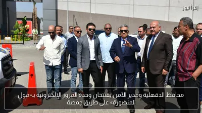 محافظ الدقهلية ومدير الأمن يفتتحان وحدة المرور الإلكترونية بـ«مول المنصورة» على طريق جمصة