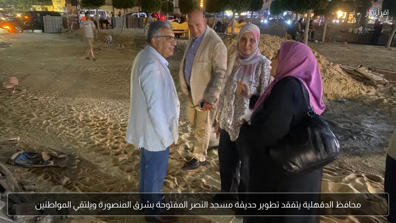 محافظ الدقهلية يتفقد تطوير حديقة مسجد النصر المفتوحة بشرق المنصورة ويلتقي المواطنين